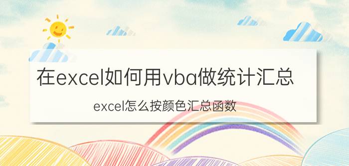 在excel如何用vba做统计汇总 excel怎么按颜色汇总函数？